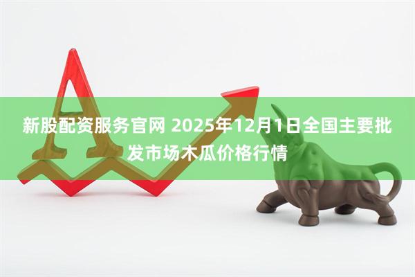 新股配资服务官网 2025年12月1日全国主要批发市场木瓜价格行情