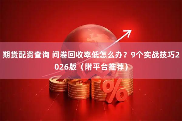 期货配资查询 问卷回收率低怎么办？9个实战技巧2026版（附平台推荐）