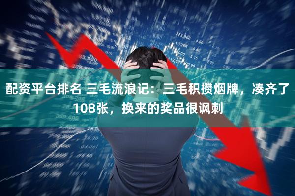 配资平台排名 三毛流浪记：三毛积攒烟牌，凑齐了108张，换来的奖品很讽刺